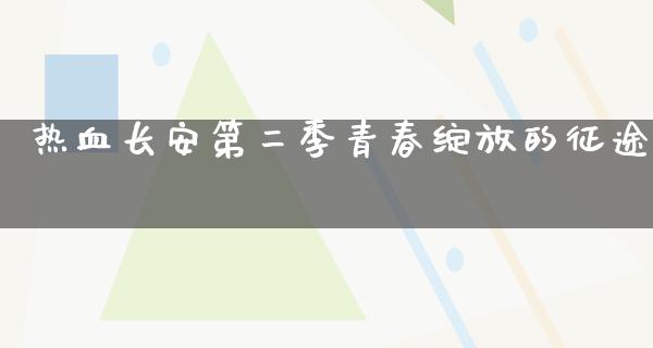 热血长安第二季青春绽放的**