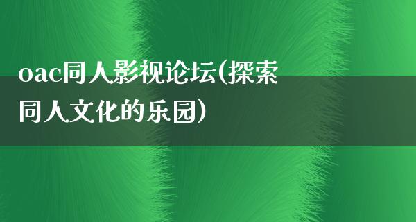 oac同人影视论坛(探索同人文化的乐园)