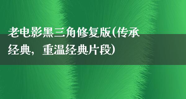 老电影黑三角修复版(传承经典，重温经典片段)