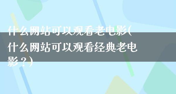 什么网站可以观看老电影(什么网站可以观看经典老电影？)