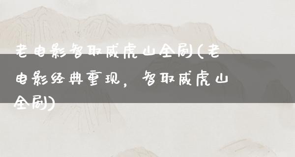 老电影智取威虎山全剧(老电影经典重现，智取威虎山全剧)