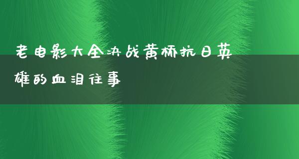 老电影大全决战黄桥抗日英雄的血泪往事