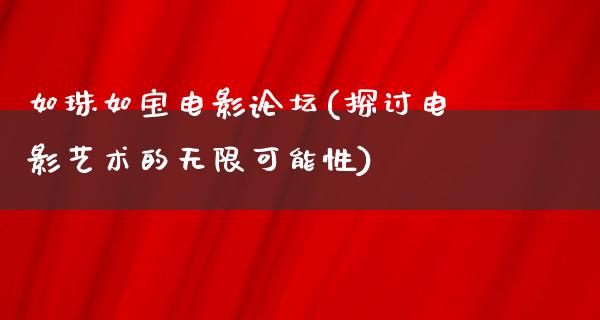 如珠如宝电影论坛(探讨电影艺术的无限可能性)