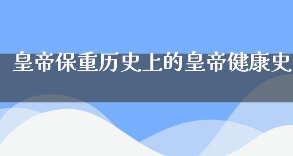 皇帝保重历史上的皇帝健康史