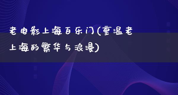 老电影上海百乐门(重温老上海的繁华与浪漫)