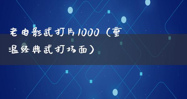 老电影武打片1000（重温经典武打场面）