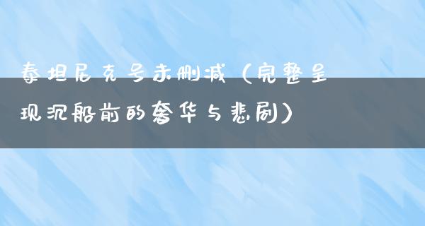 泰坦尼克号未删减（完整呈现沉船前的奢华与悲剧）