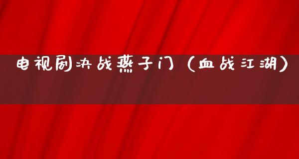 电视剧决战燕子门（血战**）