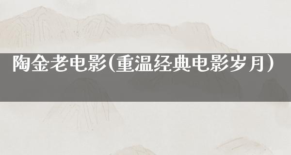 陶金老电影(重温经典电影岁月)