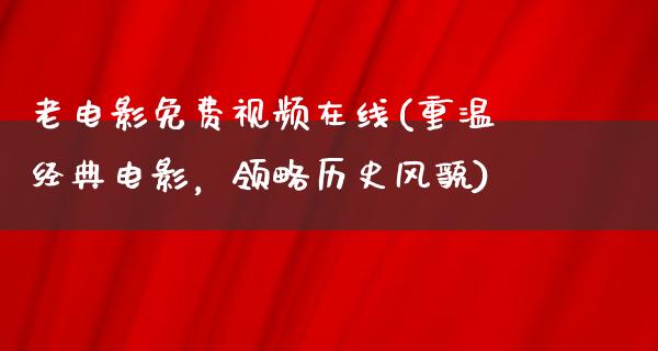 老电影免费视频在线(重温经典电影，领略历史风貌)