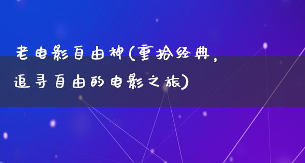 老电影自由神(重拾经典，追寻自由的电影之旅)