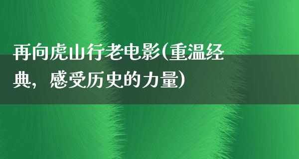 再向虎山行老电影(重温经典，感受历史的力量)