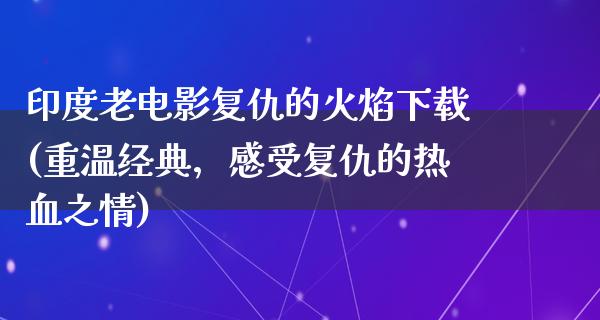 印度老电影复仇的火焰下载(重温经典，感受复仇的热血之情)