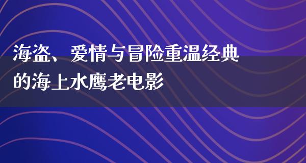 海盗、爱情与冒险重温经典的海上水鹰老电影