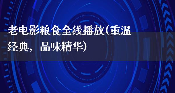 老电影粮食全线播放(重温经典，品味精华)