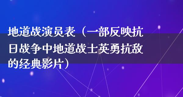 地道战演员表（一部反映**战争中地道战士英勇抗敌的经典影片）