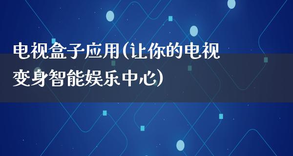 电视盒子应用(让你的电视变身智能娱乐中心)