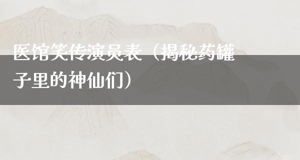 医馆笑传演员表（揭秘药罐子里的神仙们）