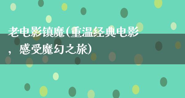 老电影镇魔(重温经典电影，感受魔幻之旅)