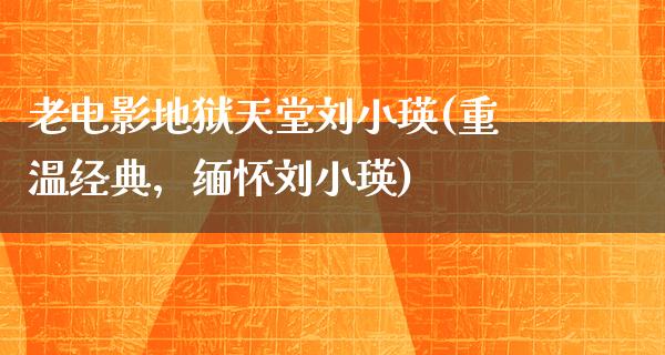 老电影地狱天堂刘小瑛(重温经典，缅怀刘小瑛)