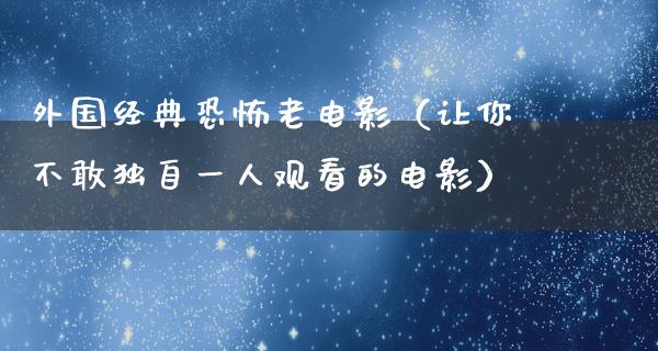 外国经典恐怖老电影（让你不敢独自一人观看的电影）