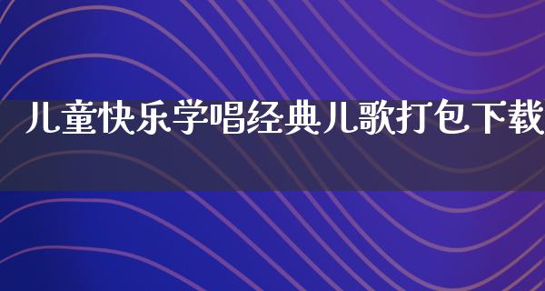 儿童快乐学唱经典儿歌打包下载