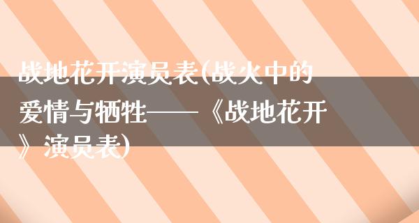 战地花开演员表(战火中的爱情与牺牲——《战地花开》演员表)