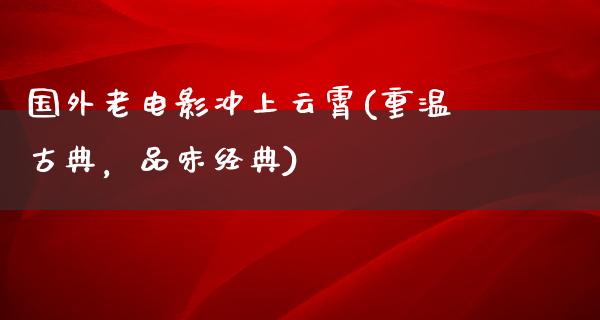 国外老电影冲上云霄(重温古典，品味经典)