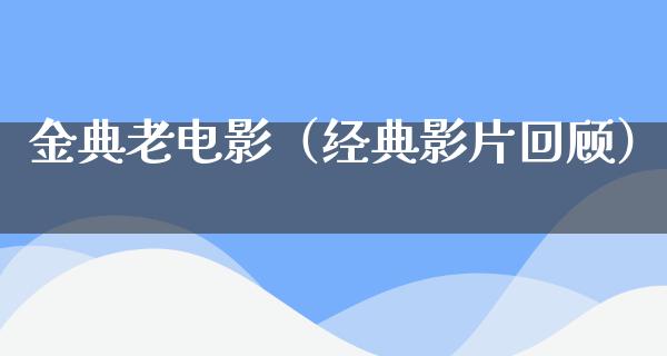 金典老电影（经典影片回顾）