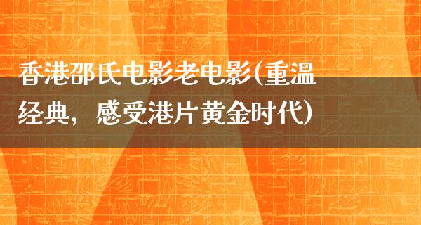 香港邵氏电影老电影(重温经典，感受港片黄金时代)