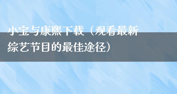 小宝与康熙下载（观看最新综艺节目的最佳途径）