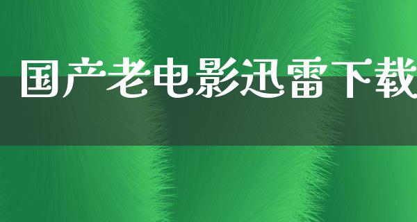 国产老电影迅雷下载