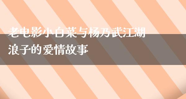 老电影小白菜与杨乃武江湖浪子的爱情故事