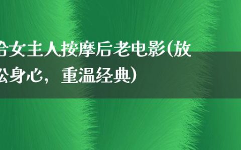 给女主人按摩后老电影(放松身心，重温经典)