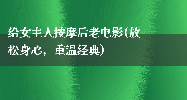 给女主人按摩后老电影(放松身心，重温经典)