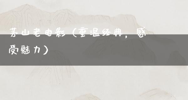 茅山老电影（重温经典，感受魅力）