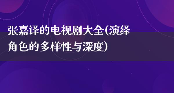 张嘉译的电视剧大全(演绎角色的多样性与深度)