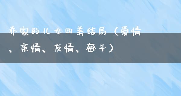 乔家的儿女四美结局（爱情、亲情、友情、奋斗）