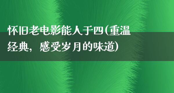 怀旧老电影能人于四(重温经典，感受岁月的味道)