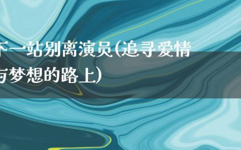 下一站别离演员(追寻爱情与梦想的路上)