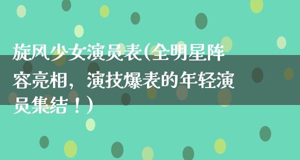 旋风少女演员表(全明星阵容亮相，演技爆表的年轻演员集结！)