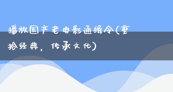 播放国产老电影通缉令(重拾经典，传承文化)