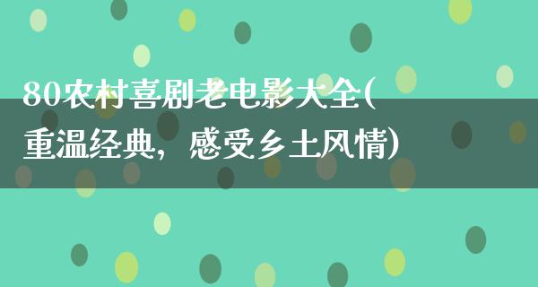 80农村喜剧老电影大全(重温经典，感受乡土风情)