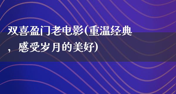 双喜盈门老电影(重温经典，感受岁月的美好)