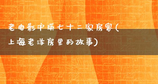 老电影沪瑛七十二家房客(上海老洋房里的故事)