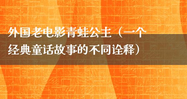 外国老电影青蛙公主（一个经典童话故事的不同诠释）