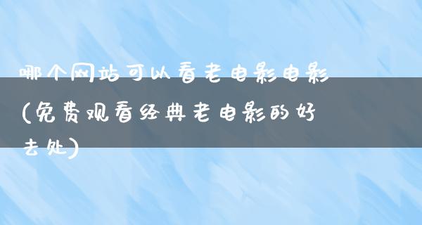 哪个网站可以看老电影电影(免费观看经典老电影的好去处)