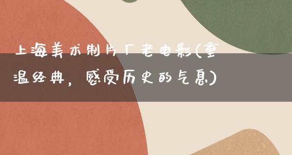 上海美术制片厂老电影(重温经典，感受历史的气息)