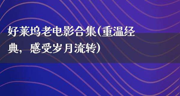 好莱坞老电影合集(重温经典，感受岁月流转)