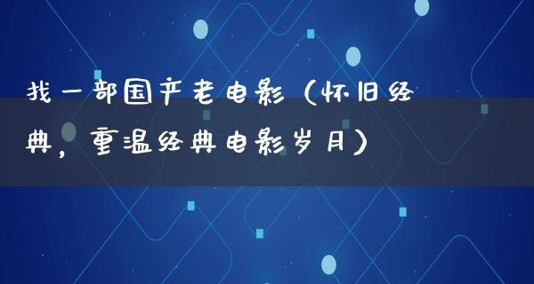 找一部国产老电影（怀旧经典，重温经典电影岁月）